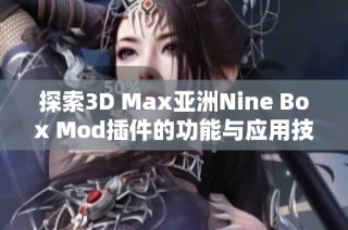 探索3D Max亚洲Nine Box Mod插件的功能与应用技巧