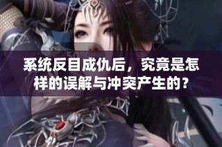 系统反目成仇后，究竟是怎样的误解与冲突产生的？