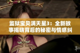 监狱宝贝满天星3：全新故事揭晓背后的秘密与情感纠葛