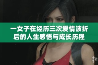 一女子在经历三次爱情波折后的人生感悟与成长历程