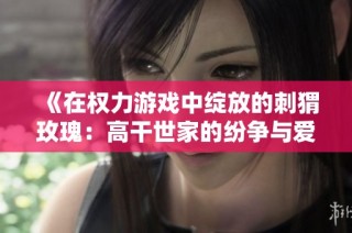 《在权力游戏中绽放的刺猬玫瑰：高干世家的纷争与爱恨》