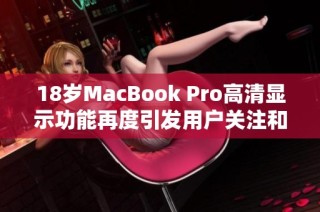 18岁MacBook Pro高清显示功能再度引发用户关注和讨论