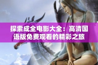 探索成全电影大全：高清国语版免费观看的精彩之旅