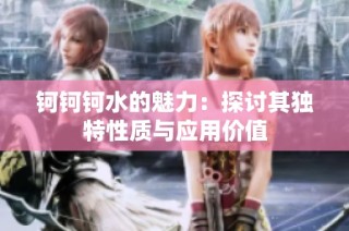 钶钶钶水的魅力：探讨其独特性质与应用价值