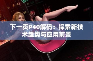 下一页P40解码：探索新技术趋势与应用前景
