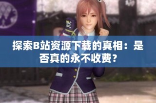 探索B站资源下载的真相：是否真的永不收费？