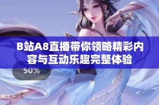 B站A8直播带你领略精彩内容与互动乐趣完整体验