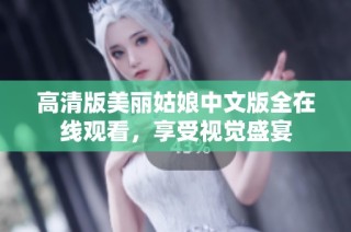 高清版美丽姑娘中文版全在线观看，享受视觉盛宴