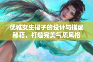 优雅女生裙子的设计与搭配秘籍，打造完美气质风格