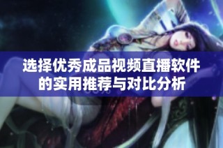 选择优秀成品视频直播软件的实用推荐与对比分析