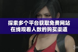 探索多个平台获取免费网站在线观看人数的购买渠道