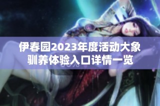 伊春园2023年度活动大象驯养体验入口详情一览