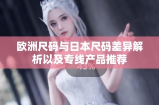 欧洲尺码与日本尺码差异解析以及专线产品推荐