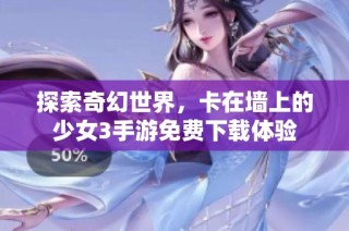 探索奇幻世界，卡在墙上的少女3手游免费下载体验