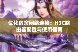 优化宿舍网络连接：H3C路由器配置与使用指南