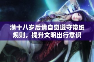 满十八岁后请自觉遵守带纸规则，提升文明出行意识
