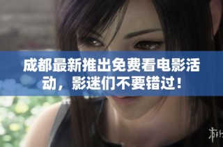 成都最新推出免费看电影活动，影迷们不要错过！