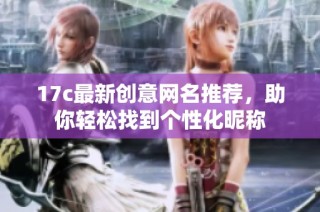 17c最新创意网名推荐，助你轻松找到个性化昵称