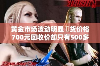 黄金市场波动明显 現货价格700元回收价却只有500多