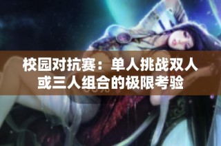 校园对抗赛：单人挑战双人或三人组合的极限考验