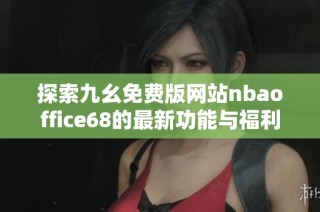 探索九幺免费版网站nbaoffice68的最新功能与福利