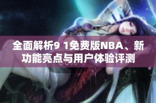 全面解析9 1免费版NBA、新功能亮点与用户体验评测