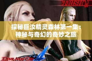 探秘巨汝精灵森林第一集：神秘与奇幻的奇妙之旅