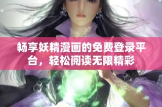畅享妖精漫画的免费登录平台，轻松阅读无限精彩