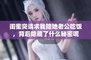 闺蜜突请求我陪她老公吃饭，背后隐藏了什么秘密呢