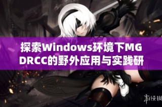 探索Windows环境下MGDRCC的野外应用与实践研究