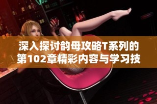 深入探讨韵母攻略T系列的第102章精彩内容与学习技巧