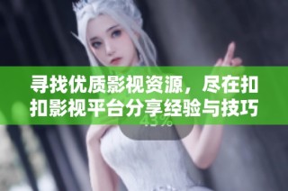 寻找优质影视资源，尽在扣扣影视平台分享经验与技巧