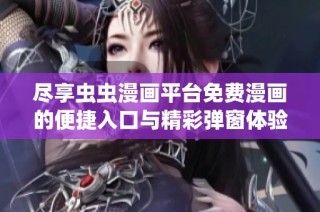 尽享虫虫漫画平台免费漫画的便捷入口与精彩弹窗体验