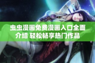 虫虫漫画免费漫画入口全面介绍 轻松畅享热门作品