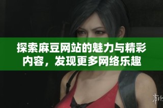 探索麻豆网站的魅力与精彩内容，发现更多网络乐趣