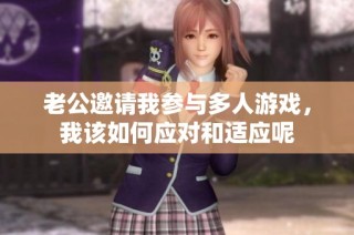 老公邀请我参与多人游戏，我该如何应对和适应呢