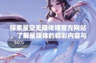 探索星空无限传媒官方网站，了解星媒体的精彩内容与服务