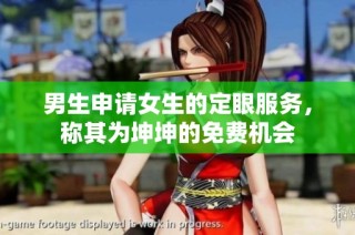 男生申请女生的定眼服务，称其为坤坤的免费机会