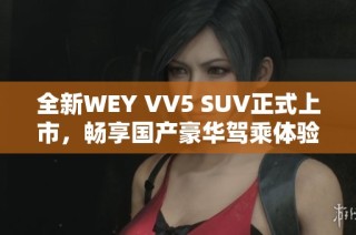 全新WEY VV5 SUV正式上市，畅享国产豪华驾乘体验