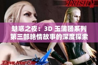 魅惑之夜：3D 玉蒲团系列第三部艳情故事的深度探索