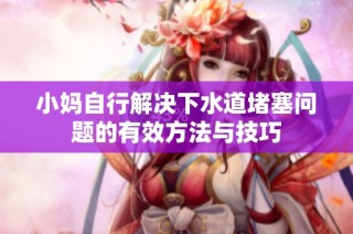 小妈自行解决下水道堵塞问题的有效方法与技巧