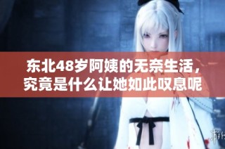 东北48岁阿姨的无奈生活，究竟是什么让她如此叹息呢