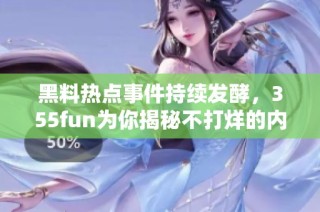 黑料热点事件持续发酵，355fun为你揭秘不打烊的内幕真相