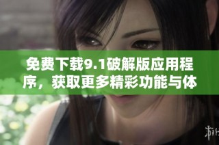 免费下载9.1破解版应用程序，获取更多精彩功能与体验