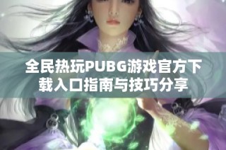 全民热玩PUBG游戏官方下载入口指南与技巧分享