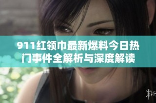 911红领巾最新爆料今日热门事件全解析与深度解读