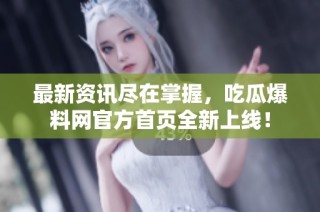 最新资讯尽在掌握，吃瓜爆料网官方首页全新上线！
