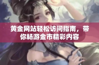 黄金网站轻松访问指南，带你畅游金市精彩内容