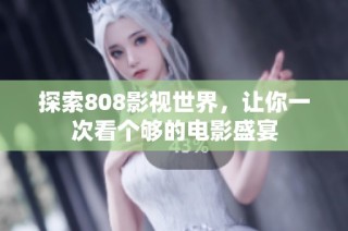 探索808影视世界，让你一次看个够的电影盛宴