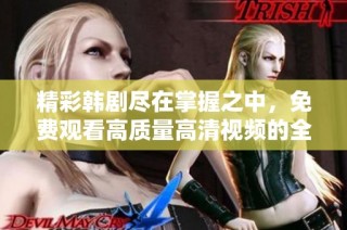 精彩韩剧尽在掌握之中，免费观看高质量高清视频的全攻略
